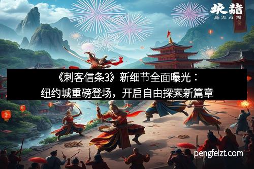 《刺客信条3》新细节全面曝光：纽约城重磅登场，开启自由探索新篇章